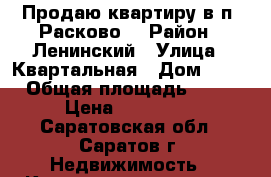 Продаю квартиру в п. Расково! › Район ­ Ленинский › Улица ­ Квартальная › Дом ­ 12 › Общая площадь ­ 33 › Цена ­ 890 000 - Саратовская обл., Саратов г. Недвижимость » Квартиры продажа   